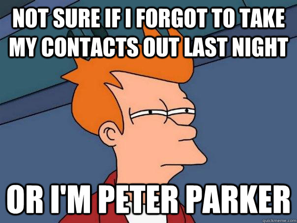 Not sure if I forgot to take my contacts out last night Or I'm Peter Parker  Futurama Fry