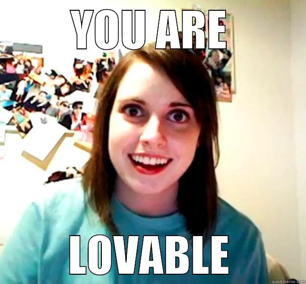 YOU ARE LOVABLE Overly Attached Girlfriend