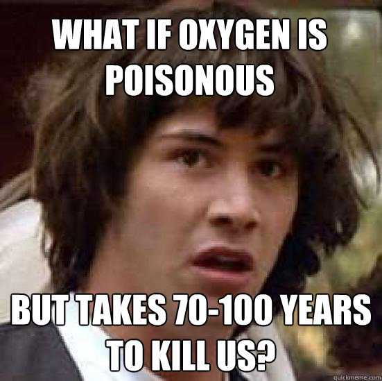 WHAT IF OXYGEN IS POISONOUS  BUT TAKES 70-100 YEARS TO KILL US?  conspiracy keanu