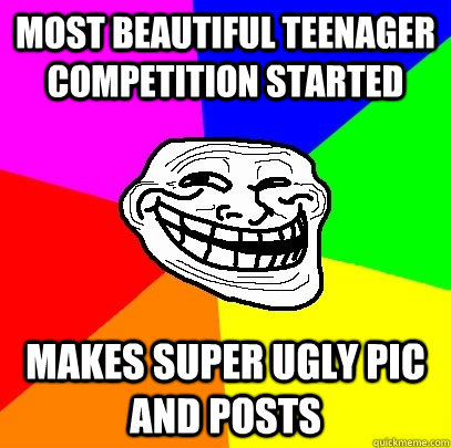 Most beautiful Teenager competition started Makes super ugly pic and posts  Troll Face