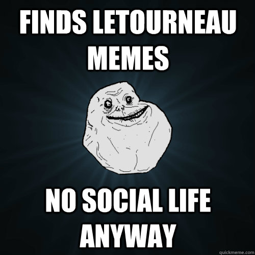 finds letourneau memes no social life anyway  Forever Alone