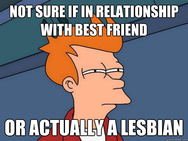 not sure if in relationship with best friend or actually a lesbian - not sure if in relationship with best friend or actually a lesbian  Futurama Fry