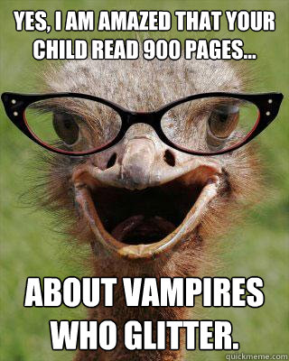 Yes, I am amazed that your child read 900 pages... About vampires who glitter. - Yes, I am amazed that your child read 900 pages... About vampires who glitter.  Judgmental Bookseller Ostrich