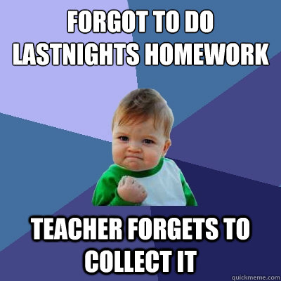 Forgot to do lastnights homework Teacher forgets to collect it  Success Kid