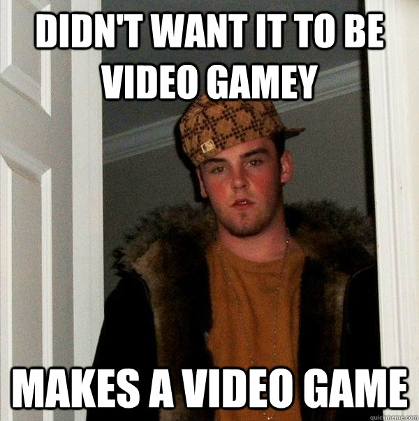 Didn't want it to be video gamey Makes a video game - Didn't want it to be video gamey Makes a video game  Scumbag Steve