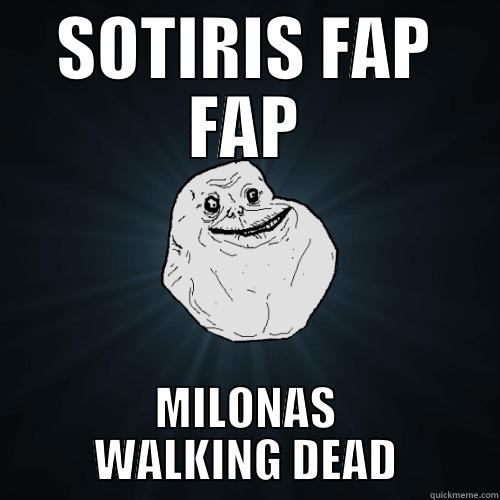 SOTIRIS FAP FAP MILONAS WALKING DEAD Forever Alone