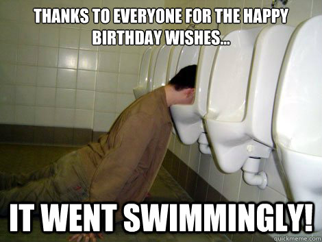 Thanks to everyone for the happy birthday wishes... It went swimmingly! - Thanks to everyone for the happy birthday wishes... It went swimmingly!  21st birthday drunk