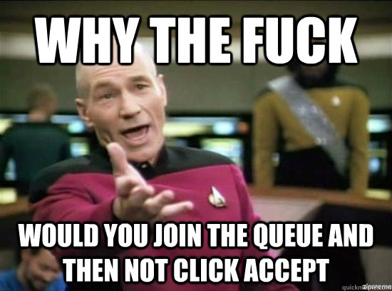 Why the fuck would you join the queue and then not click accept   Annoyed Picard HD