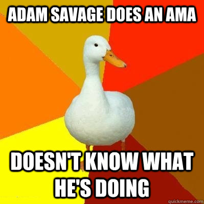 Adam Savage does an AMA Doesn't know what he's doing  Tech Impaired Duck