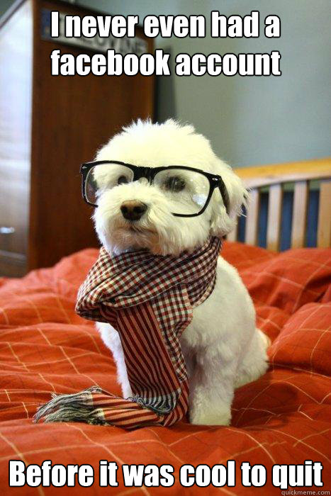 I never even had a facebook account Before it was cool to quit  Hipster Dog