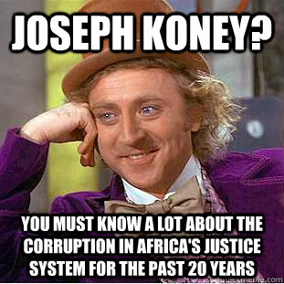 Joseph Koney? You must know a lot about the corruption in Africa's justice system for the past 20 years  - Joseph Koney? You must know a lot about the corruption in Africa's justice system for the past 20 years   Condescending Wonka