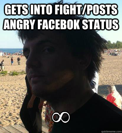 Gets into fight/posts angry facebok status ∞ - Gets into fight/posts angry facebok status ∞  Chrulk