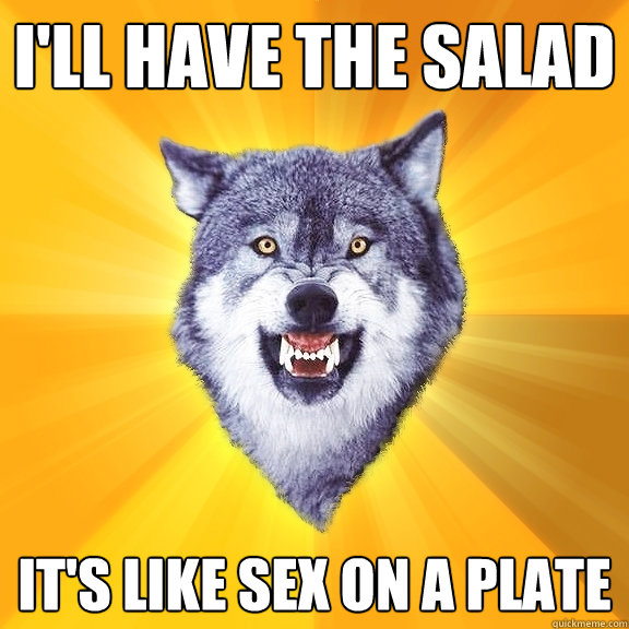 I'll Have The Salad it's like sex on a plate - I'll Have The Salad it's like sex on a plate  Courage Wolf