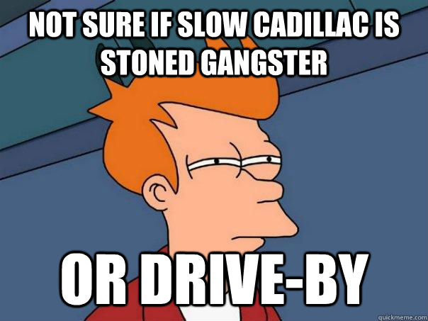 Not sure if slow cadillac is stoned gangster or drive-by  Futurama Fry