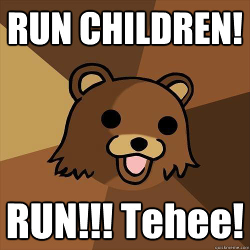 RUN CHILDREN! RUN!!! Tehee!  Pedobear