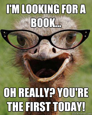 I'm looking for a book...  Oh really? You're the first today!    Judgmental Bookseller Ostrich