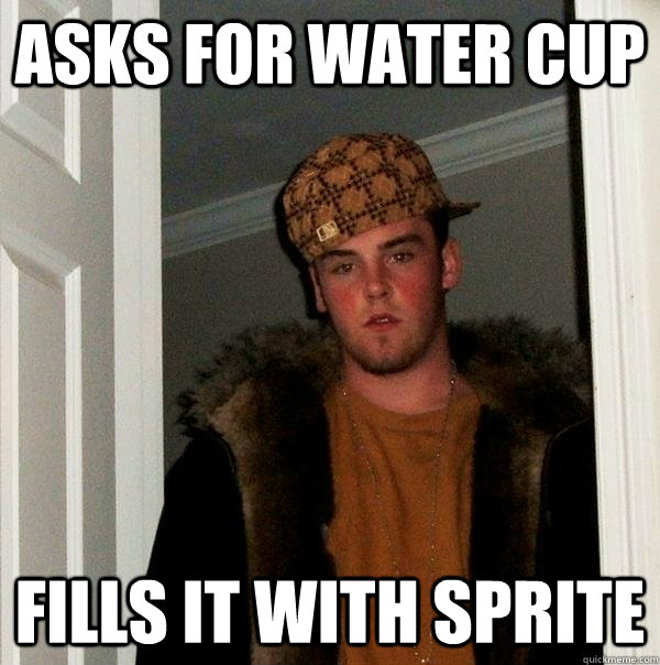 asks for water cup fills it with sprite  Scumbag Steve