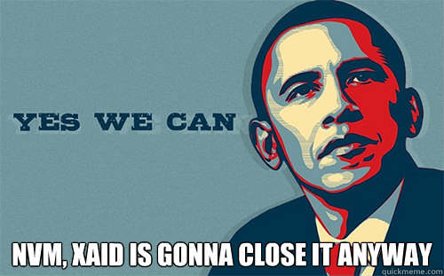  NVM, XAID IS GONNA CLOSE IT ANYWAY  Scumbag Obama