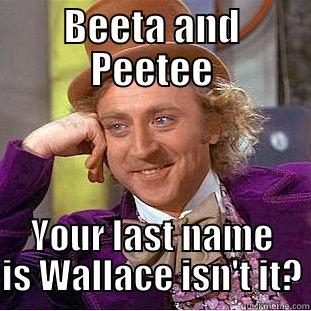 BEETA AND PEETEE YOUR LAST NAME IS WALLACE ISN'T IT? Condescending Wonka