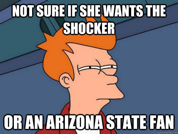 Not sure if she wants the shocker or an arizona State fan  Futurama Fry