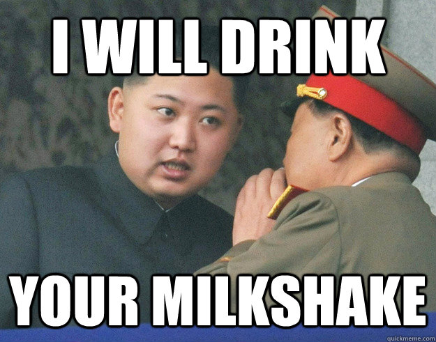 I will drink your milkshake - I will drink your milkshake  Hungry Kim Jong Un