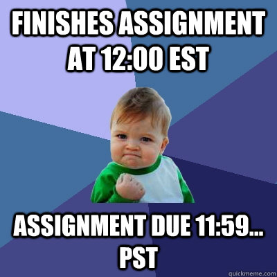 Finishes assignment at 12:00 EST Assignment due 11:59... PST  Success Kid