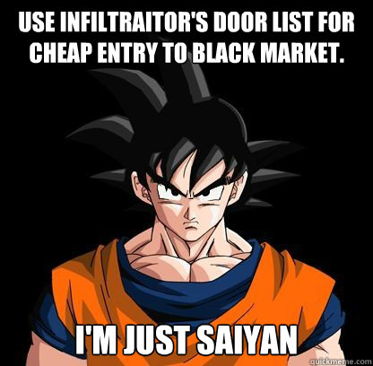 Use infiltraitor's door list for cheap entry to black market. I'm just saiyan - Use infiltraitor's door list for cheap entry to black market. I'm just saiyan  YOLO GOKU!