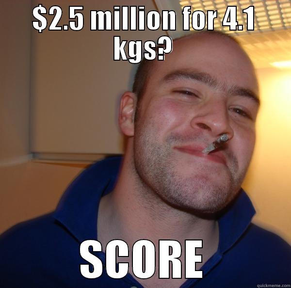 $2.5 MILLION FOR 4.1 KGS? SCORE Good Guy Greg 