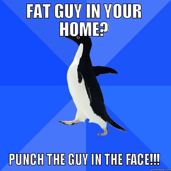 FAT GUY IN YOUR HOME? PUNCH THE GUY IN THE FACE!!! Socially Awkward Penguin