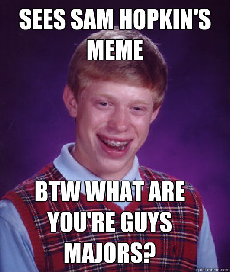 sees sam hopkin's meme btw what are you're guys majors? - sees sam hopkin's meme btw what are you're guys majors?  Bad Luck Brian