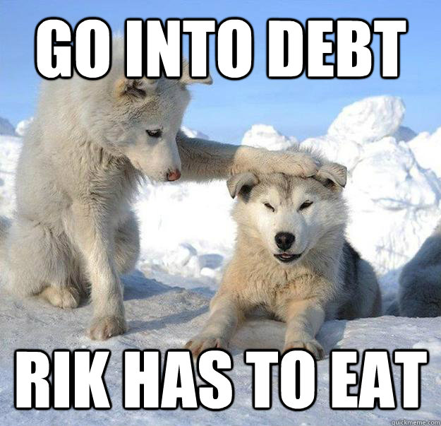 go into debt rik has to eat  Caring Husky