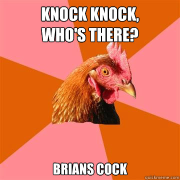 Knock knock, 
who's there? brians cock  Anti-Joke Chicken