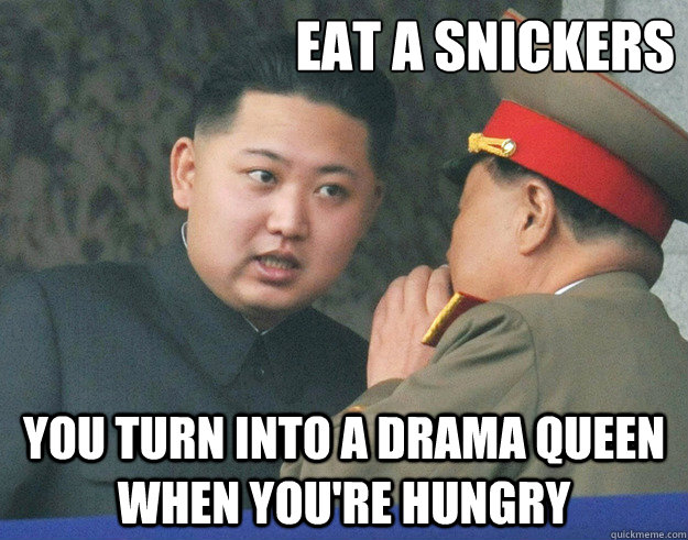 eat a snickers you turn into a drama queen when you're hungry  