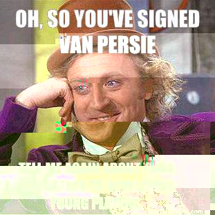 Oh, so you've signed Van Persie Tell me again about your dedication to developing young players.   Condescending Wonka