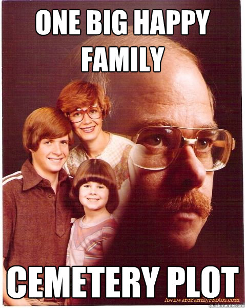 one big happy family cemetery plot  Vengeance Dad