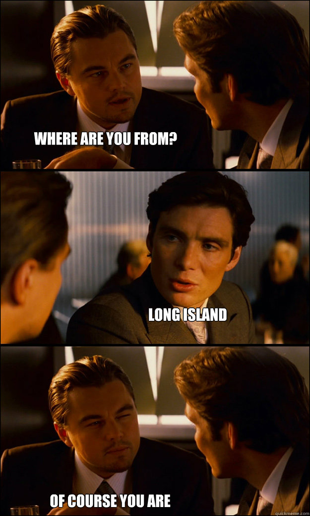 where are you from? long island of course you are - where are you from? long island of course you are  Inception