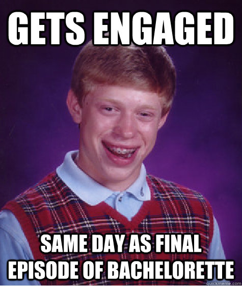 Gets engaged Same day as final episode of Bachelorette  Bad Luck Brian