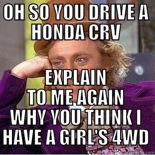 HONDA CRV - OH SO YOU DRIVE A HONDA CRV EXPLAIN TO ME AGAIN WHY YOU THINK I HAVE A GIRL'S 4WD Condescending Wonka