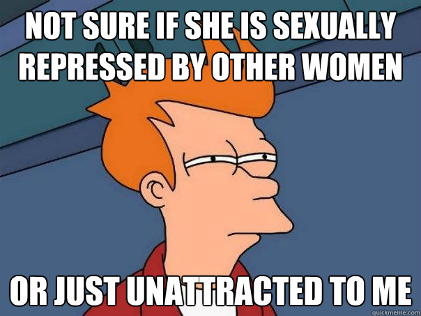 Not sure if she is sexually repressed by other women OR JUST UNATTRACTED TO ME - Not sure if she is sexually repressed by other women OR JUST UNATTRACTED TO ME  Futurama Fry