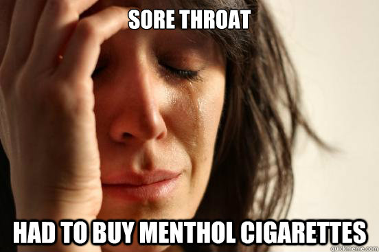 Sore Throat Had to buy menthol cigarettes  First World Problems