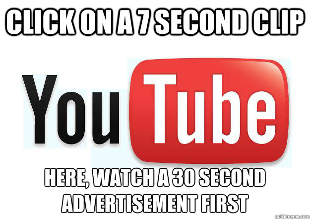 Click on a 7 second clip Here, watch a 30 second advertisement first
  Scumbag Youtube