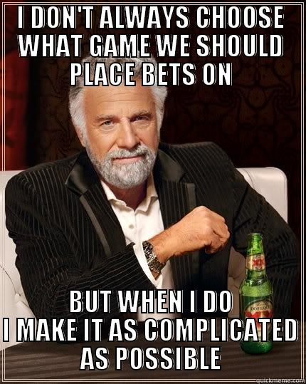 michael football - I DON'T ALWAYS CHOOSE WHAT GAME WE SHOULD PLACE BETS ON BUT WHEN I DO I MAKE IT AS COMPLICATED AS POSSIBLE The Most Interesting Man In The World