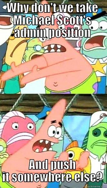 WHY DON'T WE TAKE MICHAEL SCOTT'S ADMIN POSITION AND PUSH IT SOMEWHERE ELSE? Push it somewhere else Patrick