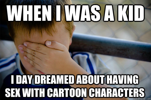 when i was a kid i day dreamed about having sex with cartoon characters  Confession kid