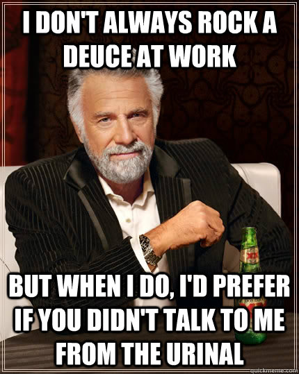 I don't always rock a deuce at work but when I do, I'd prefer if you didn't talk to me from the urinal  The Most Interesting Man In The World