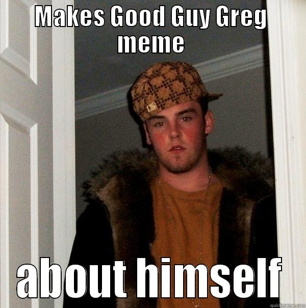 catchy title - MAKES GOOD GUY GREG MEME ABOUT HIMSELF Scumbag Steve