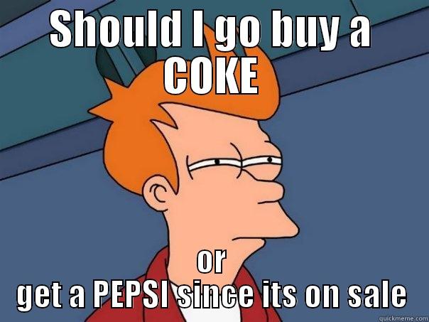 SHOULD I GO BUY A COKE OR GET A PEPSI SINCE ITS ON SALE Futurama Fry