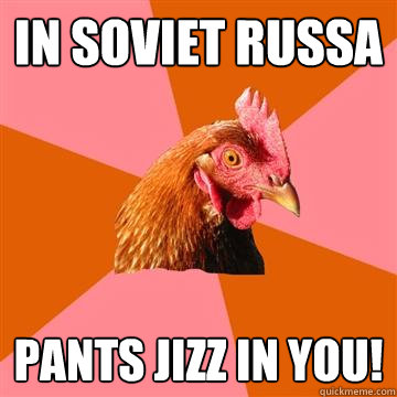 in soviet russa Pants jizz in you! - in soviet russa Pants jizz in you!  Anti-Joke Chicken