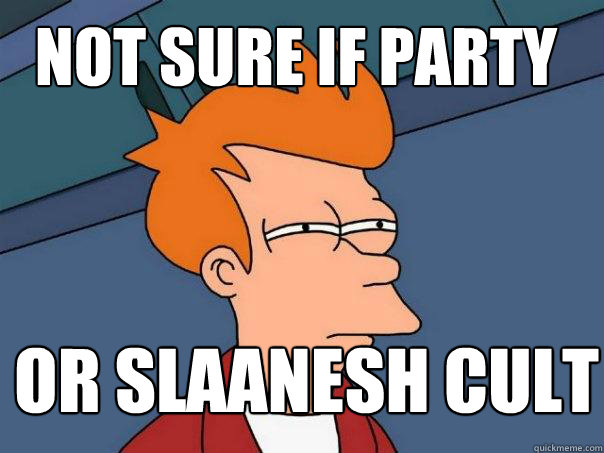 Not Sure If Party Or Slaanesh Cult Futurama Fry Quickmeme