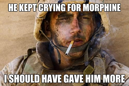 he kept crying for morphine i should have gave him more - he kept crying for morphine i should have gave him more  Ptsd